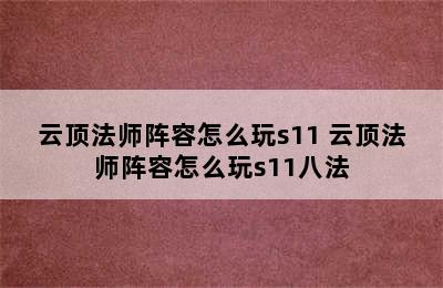 云顶法师阵容怎么玩s11 云顶法师阵容怎么玩s11八法